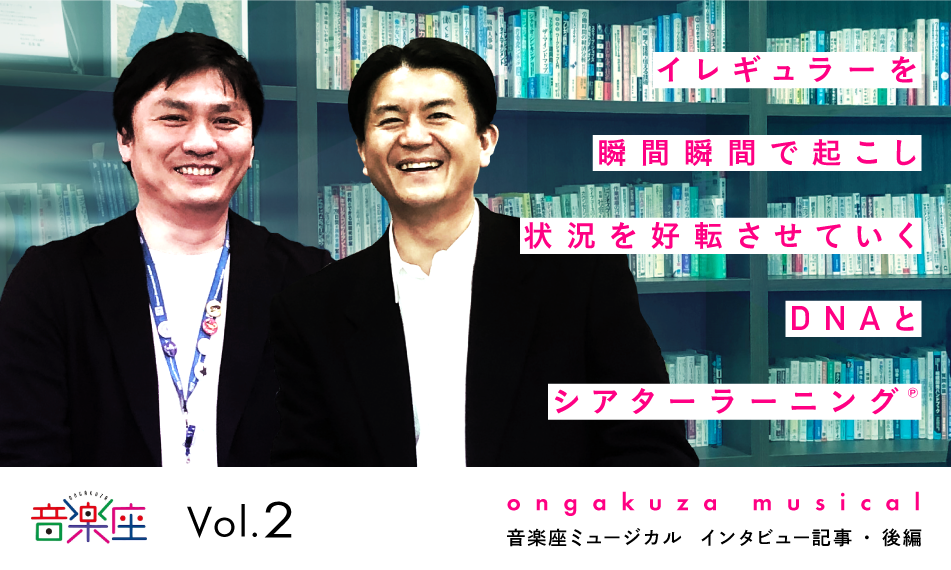 音楽座ミュージカル　インタビュー記事（後編）～イレギュラーを瞬間瞬間で起こし状況を好転させていくDNAとシアターラーニング℗～