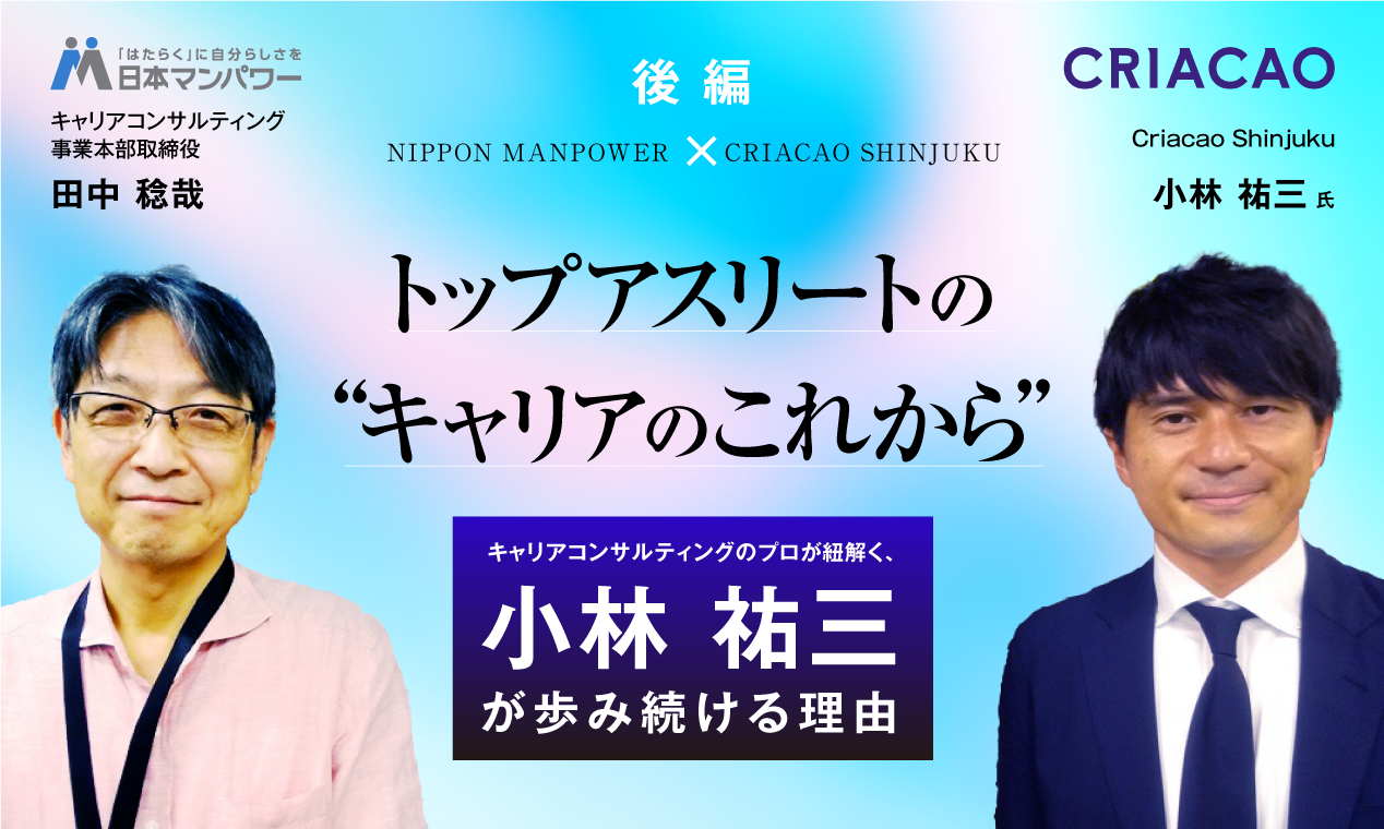 Criacao Shinjuku×日本マンパワー　クラブパートナータイアップ特別企画！ トップアスリートの“キャリアのこれから” ～キャリアコンサルティングのプロが紐解く、小林祐三が歩み続ける理由～ 【後編】