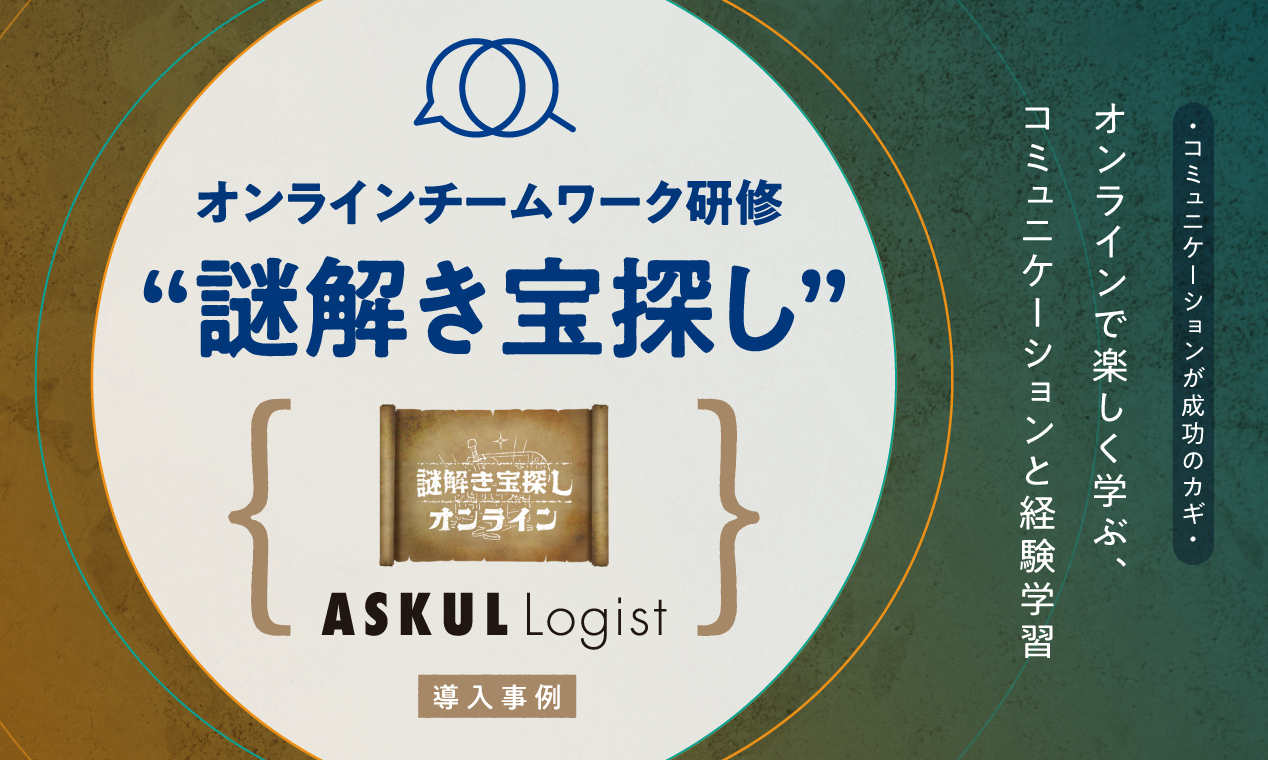 オンラインで楽しく学ぶ、コミュニケーションと経験学習 「オンラインチームワーク研修“謎解き宝探し”」ASKUL LOGIST様 導入事例