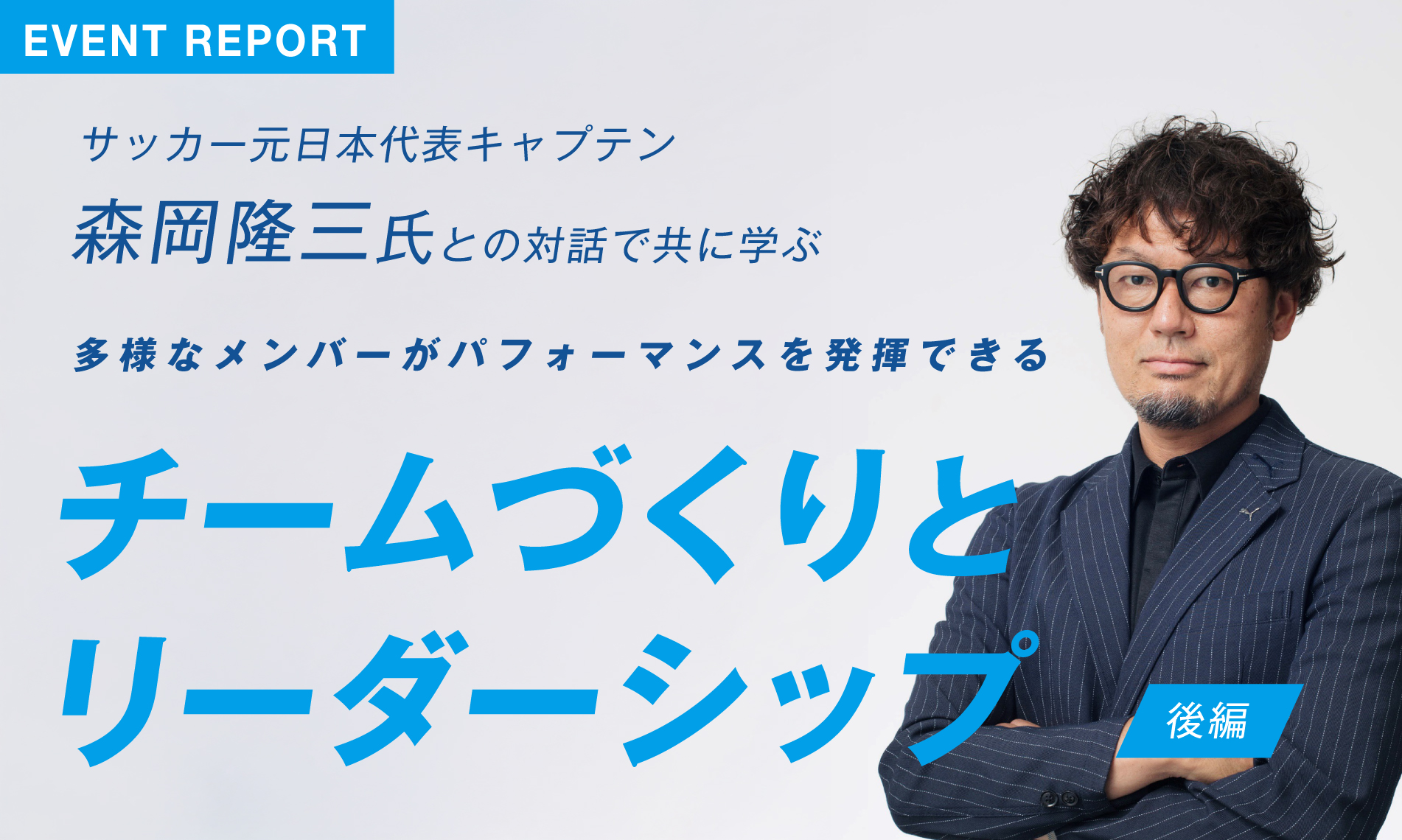サッカー元日本代表キャプテン森岡氏と共に学ぶ、チームづくりとリーダーシップ（後編）